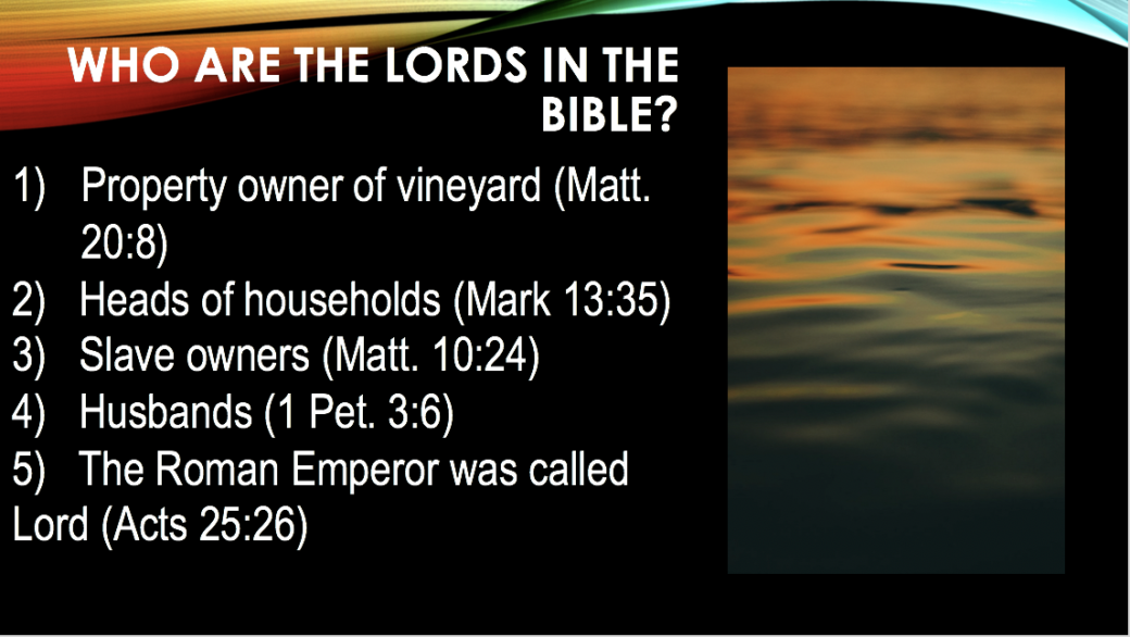 1)   Property owner of vineyard (Matt. 20:8)                                                          2)   Heads of households (Mark 13:35)
3)   Slave owners (Matt. 10:24)
4)   Husbands (1 Pet. 3:6)
5)   The Roman Emperor was called Lord (Acts 25:26). slide 43