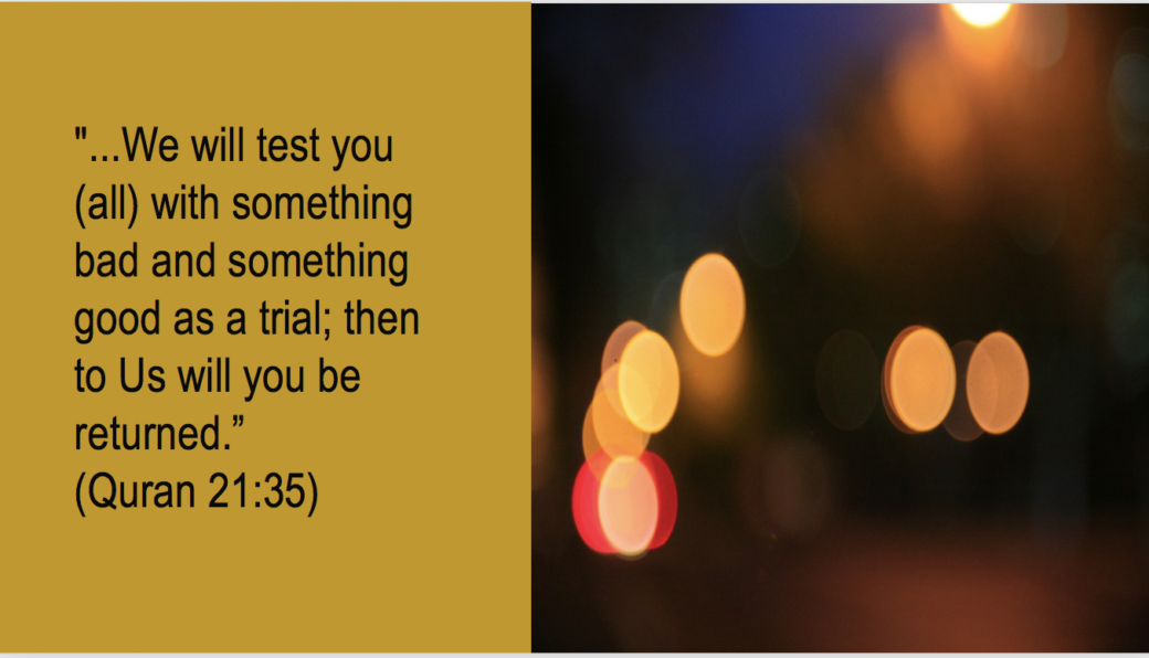 The Power of patience. The Quran 21:35. "...We will test you (all) with something bad and something good as a trial; then to Us will you be returned". 